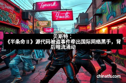 贝斯特：《半条命Ⅱ》源代码被盗事件牵出国际网络黑手，背后暗流涌动